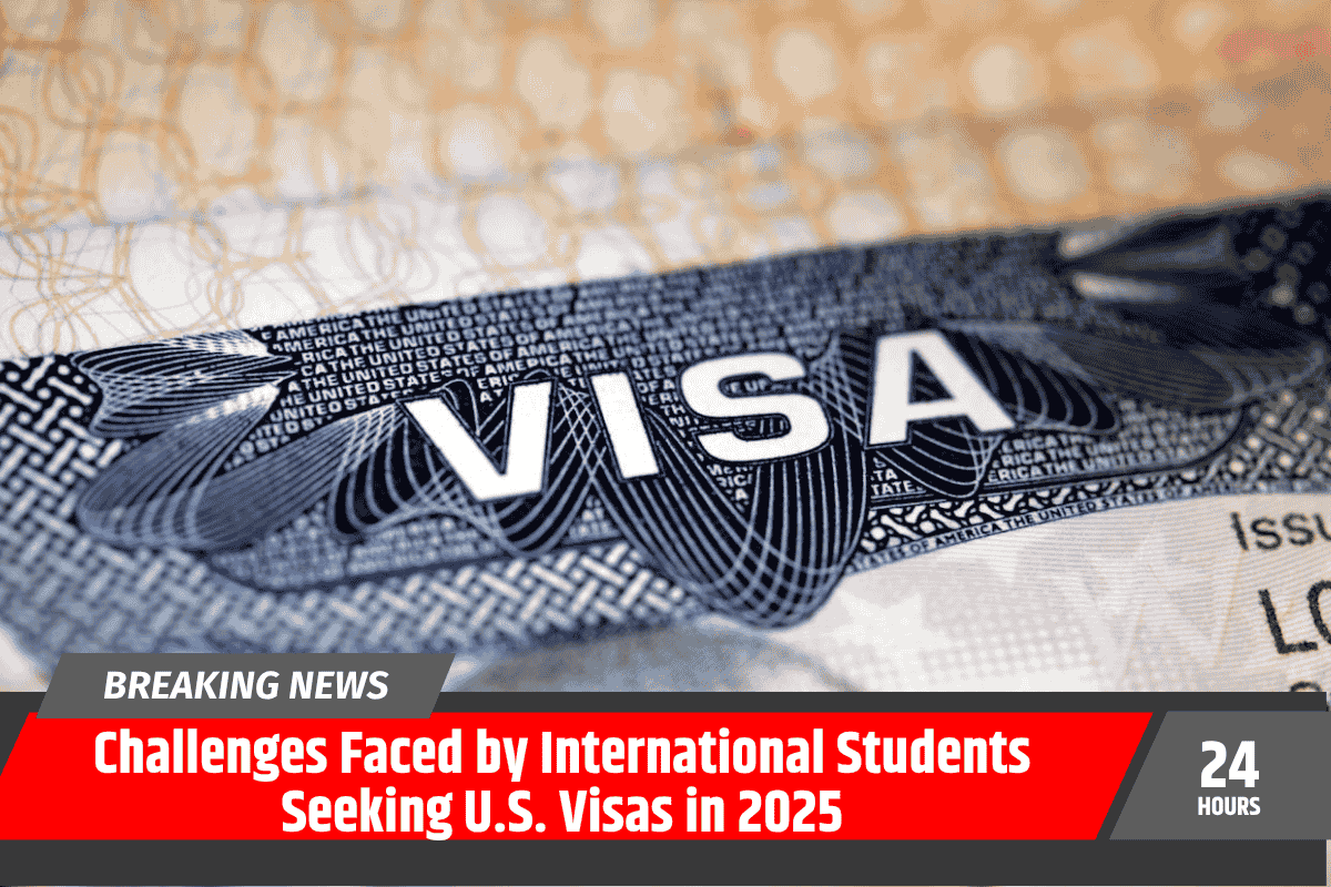 Challenges Faced by International Students Seeking U.S. Visas in 2025
