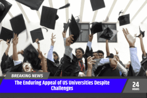 The Enduring Appeal of US Universities Despite Challenges