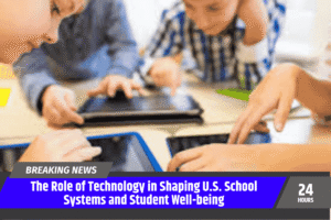 The Role of Technology in Shaping U.S. School Systems and Student Well-being
